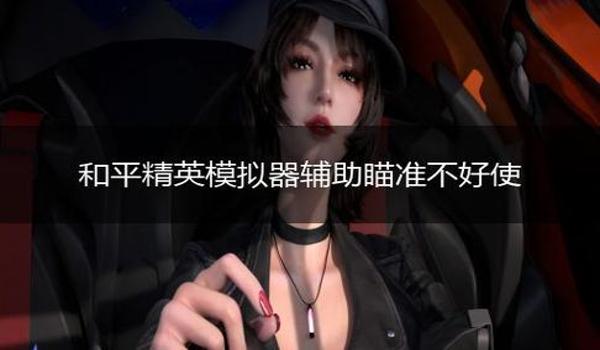 辅助瞄准和平精英被削了吗 辅助瞄准和平精英被削了吗